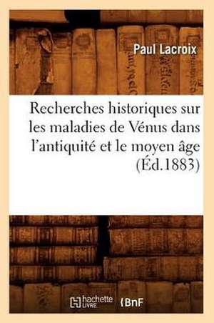 Recherches Historiques Sur Les Maladies de Venus Dans L'Antiquite Et Le Moyen Age (Ed.1883) de Paul LaCroix