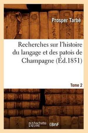 Recherches Sur L'Histoire Du Langage Et Des Patois de Champagne. Tome 2 de Prosper Tarbe