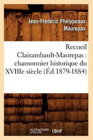 Recueil Clairambault-Maurepas: Chansonnier Historique Du Xviiie Siecle (Ed.1879-1884) de Maurepas J. F.