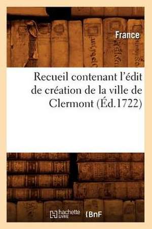 Recueil Contenant L'Edit de Creation de La Ville de Clermont (Ed.1722) de France