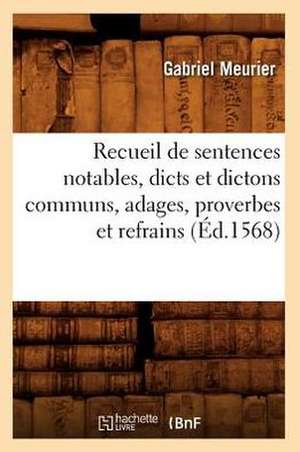 Recueil de Sentences Notables, Dicts Et Dictons Communs, Adages, Proverbes Et Refrains (Ed.1568) de Meurier G.