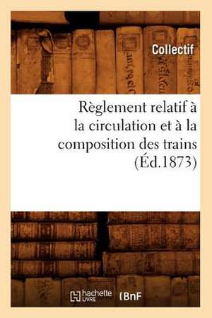 Reglement Relatif a la Circulation Et a la Composition Des Trains (Ed.1873) de Collectif