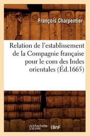 Relation de L'Establissement de La Compagnie Francaise Pour Le Com Des Indes Orientales de Francois Charpentier