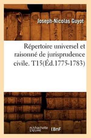 Repertoire Universel Et Raisonne de Jurisprudence Civile. T15(ed.1775-1783) de Sans Auteur