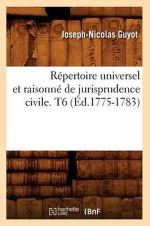 Repertoire Universel Et Raisonne de Jurisprudence Civile. T6 (Ed.1775-1783) de Sans Auteur