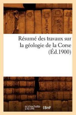 Resume Des Travaux Sur La Geologie de La Corse (Ed.1900) de Sans Auteur