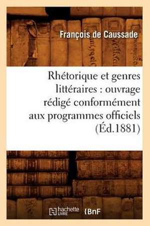 Rhetorique Et Genres Litteraires: Ouvrage Redige Conformement Aux Programmes Officiels (Ed.1881) de De Caussade F.