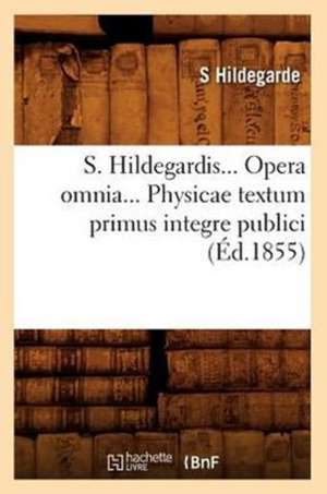 S. Hildegardis... Opera Omnia... Physicae Textum Primus Integre Publici (Ed.1855): Mirages, Symboles, Femmes, Contes, Resurrections (Ed.1890) de Hildegarde S.