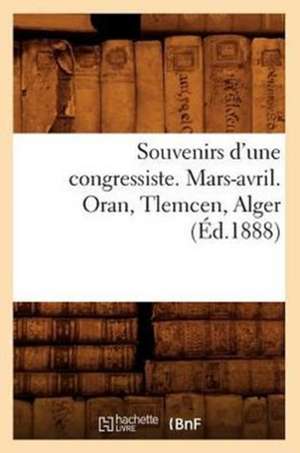 Souvenirs D'Une Congressiste. Mars-Avril. Oran, Tlemcen, Alger (Ed.1888) de Sans Auteur