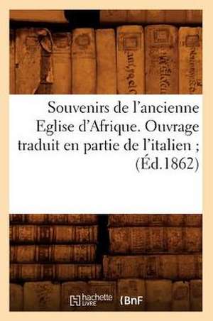 Souvenirs de L'Ancienne Eglise D'Afrique. Ouvrage Traduit En Partie de L'Italien; (Ed.1862) de Sans Auteur