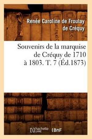 Souvenirs de La Marquise de Crequy de 1710 a 1803. T. 7 (Ed.1873) de De Crequy R. C.