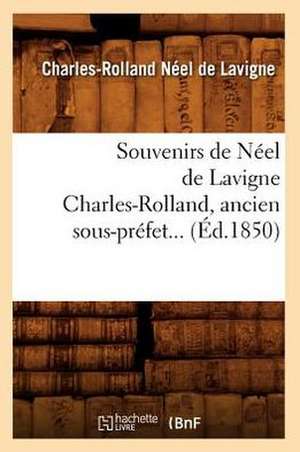 Souvenirs de Neel de LaVigne Charles-Rolland, Ancien Sous-Prefet... (Ed.1850): Portraits Intimes (Ed.1879) de Neel De LaVigne C. R.