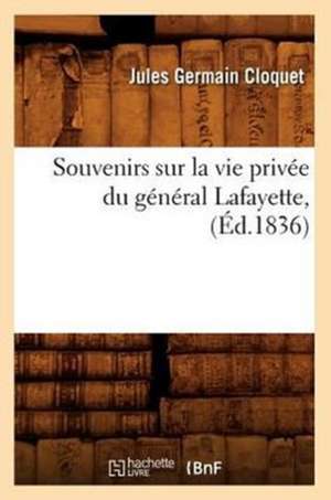 Souvenirs Sur La Vie Privee Du General Lafayette, (Ed.1836) de Jules Germain Cloquet