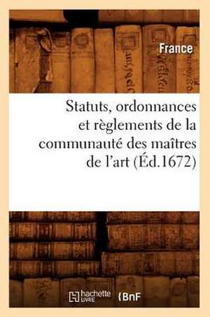 Statuts, Ordonnances Et Reglements de La Communaute Des Maitres de L'Art (Ed.1672) de France