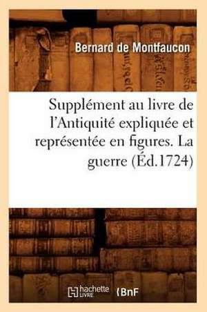 Supplement Au Livre de L'Antiquite Expliquee Et Representee En Figures. La Guerre (Ed.1724) de Bernard De Montfaucon