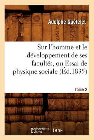 Sur L'Homme Et Le Developpement de Ses Facultes, Ou Essai de Physique Sociale. Tome 2 (Ed.1835) de Adolphe Quetelet