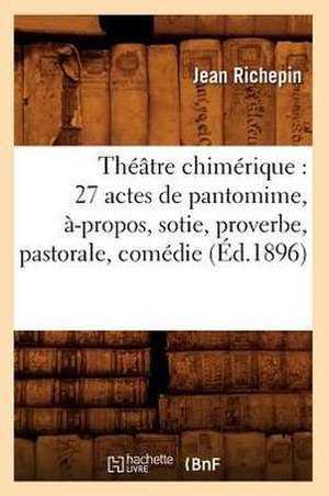 Theatre Chimerique: 27 Actes de Pantomime, A-Propos, Sotie, Proverbe, Pastorale, Comedie (Ed.1896) de Jean Richepin