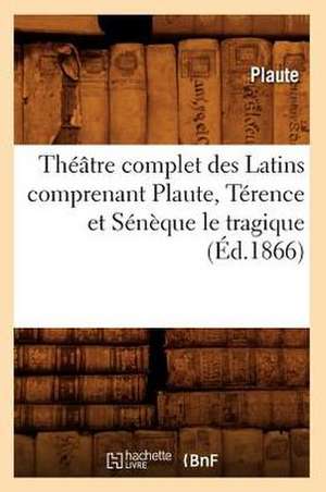 Theatre Complet Des Latins Comprenant Plaute, Terence Et Seneque Le Tragique (Ed.1866) de Plaute