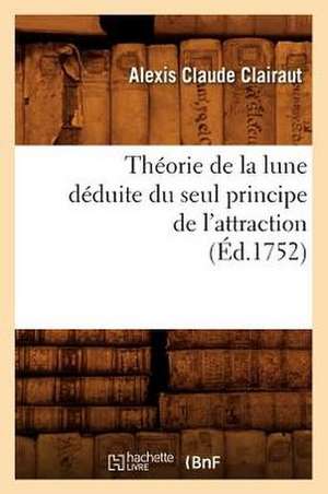 Theorie de La Lune Deduite Du Seul Principe de L'Attraction (Ed.1752) de Clairaut a. C.