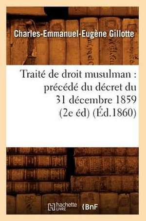 Traite de Droit Musulman: Precede Du Decret Du 31 Decembre 1859 (2e Ed) (Ed.1860) de Gillotte C. E. E.