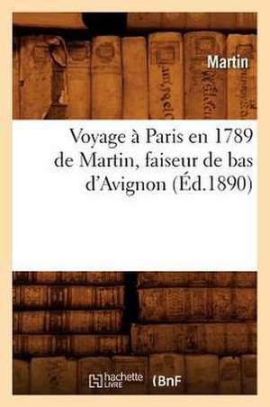 Voyage a Paris En 1789 de Martin, Faiseur de Bas D'Avignon (Ed.1890) de Martin