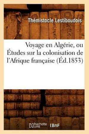 Voyage En Algerie, Ou Etudes Sur La Colonisation de L'Afrique Francaise (Ed.1853) de Lestiboudois T.