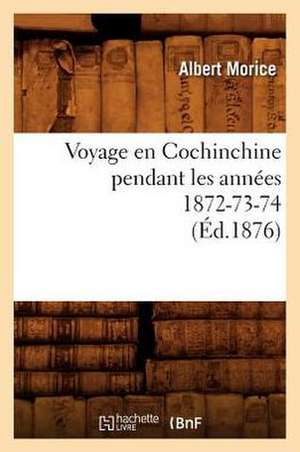 Voyage En Cochinchine Pendant Les Annees 1872-73-74, (Ed.1876) de Morice a.