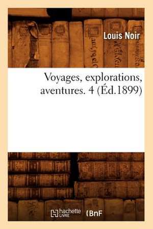 Voyages, Explorations, Aventures. 4 (Ed.1899) de Noir L.