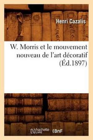 W. Morris Et Le Mouvement Nouveau de L'Art Decoratif (Ed.1897) de Henri Cazalis