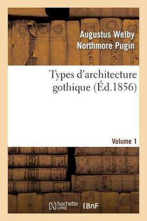 Types D'Architecture Gothique Empruntes Aux Edifices Les Plus Remarquables Construits. Volume 1