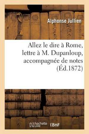 Allez Le Dire a Rome, Lettre A M. Dupanloup, Accompagnee de Notes