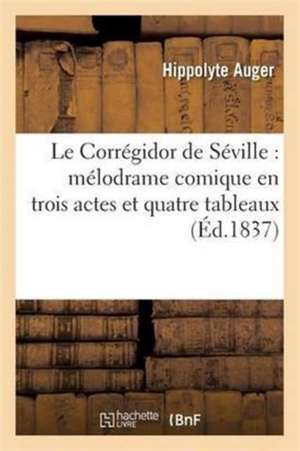 Le Corrégidor de Séville: Mélodrame Comique En Trois Actes Et Quatre Tableaux de Hippolyte Auger