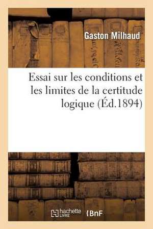 Essai Sur Les Conditions Et Les Limites de La Certitude Logique