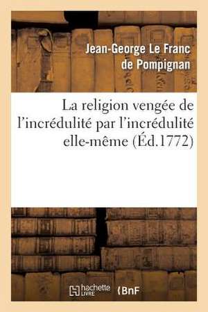 La Religion Vengee de L'Incredulite Par L'Incredulite Elle-Meme