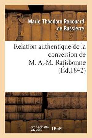 Relation Authentique de La Conversion de M. A.-M. Ratisbonne; Suivie de Deux Lettres