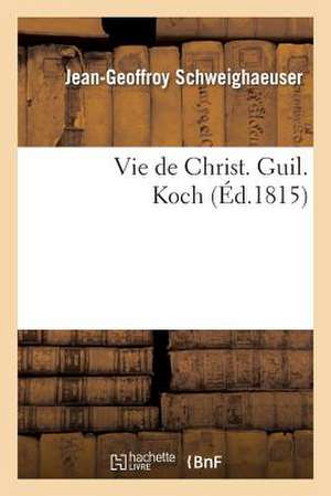 Vie de Christ. Guil. Koch, Redigee Au Nom Du Seminaire Protestant