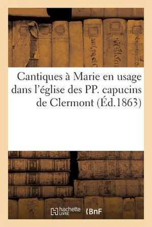 Cantiques a Marie En Usage Dans L'Eglise Des Pp. Capucins de Clermont