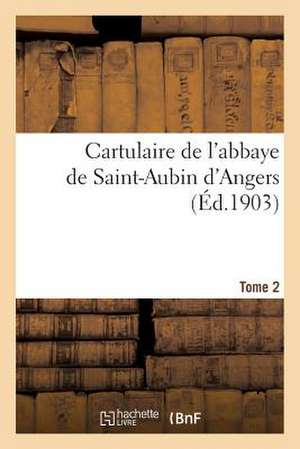 Cartulaire de L'Abbaye de Saint-Aubin D'Angers. T. 2