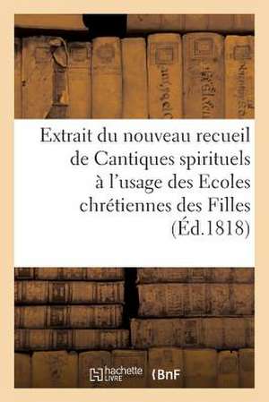 Extrait Du Nouveau Recueil de Cantiques Spirituels A L'Usage Des Ecoles Chretiennes Des Filles