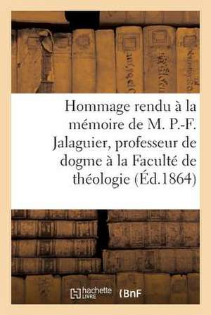 Hommage Rendu a la Memoire de M. P.-F. Jalaguier, Professeur de Dogme a la Faculte