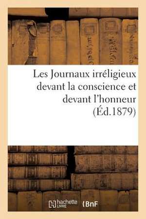 Les Journaux Irreligieux Devant La Conscience Et Devant L'Honneur