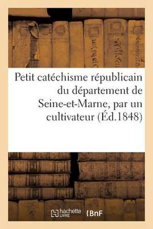 Petit Catechisme Republicain Du Departement de Seine-Et-Marne, Par Un Cultivateur