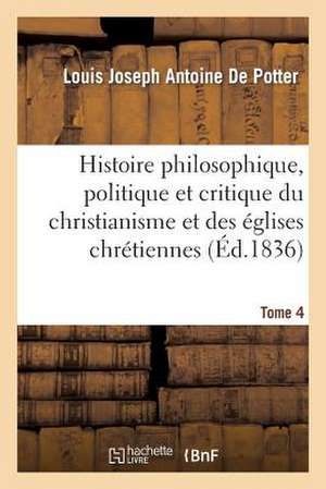 Histoire Philosophique, Politique Et Critique Du Christianisme Et Des Eglises Chretiennes. T. 4