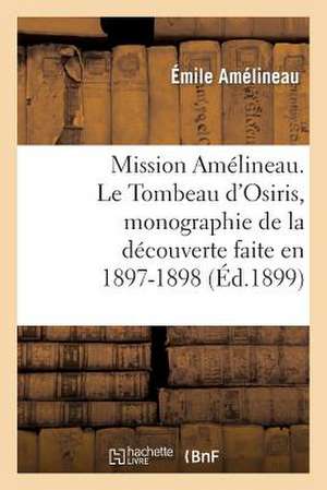 Mission Amelineau. Le Tombeau D'Osiris, Monographie de La Decouverte Faite En 1897-1898