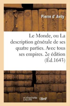 Le Monde, Ou La Description Générale de Ses Quatre Parties. Avec Tous Ses Empires, Royaumes de Pierre D' Avity