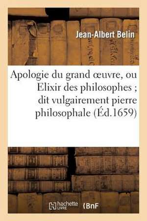 Apologie Du Grand Oeuvre, Ou Elixir Des Philosophes; Dit Vulgairement Pierre Philosophale