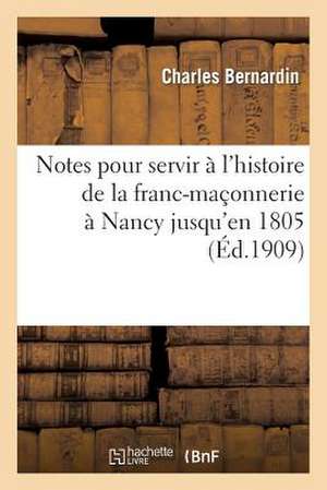 Notes Pour Servir A L'Histoire de La Franc-Maconnerie a Nancy Jusqu'en 1805