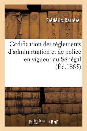 Codification Des Reglements D Administration Et de Police En Vigueur Au Senegal Et Dependances