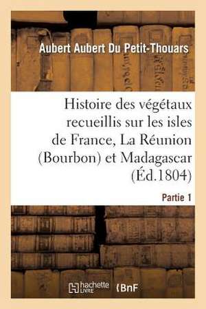 Histoire Des Vegetaux Recueillis Sur Les Isles de France, La Reunion (Bourbon), 1e Partie