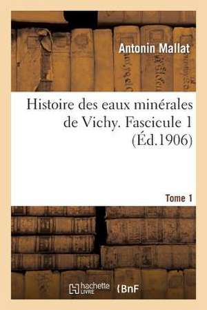 Histoire Des Eaux Minerales de Vichy. Tome 1, Fascicule 1